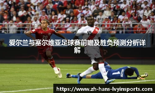 爱尔兰与塞尔维亚足球赛前瞻及胜负预测分析详解
